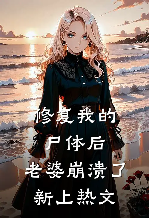 修复我的尸体后，老婆崩溃了新上热文