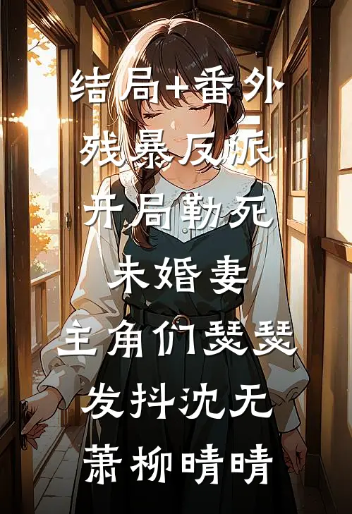 结局+番外残暴反派：开局勒死未婚妻，主角们瑟瑟发抖沈无萧柳晴晴