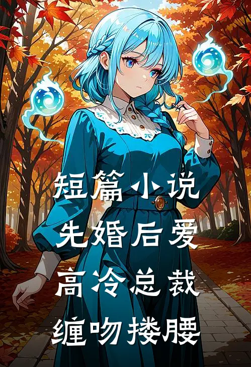 短篇小说先婚后爱，高冷总裁缠吻搂腰