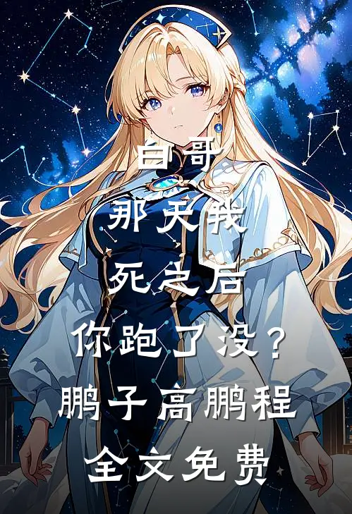 白哥，那天我死之后，你跑了没？鹏子高鹏程全文免费