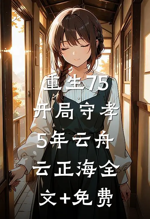 重生75：开局守孝5年云舟云正海全文+免费