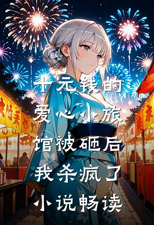 十元钱的爱心小旅馆被砸后，我杀疯了小说畅读