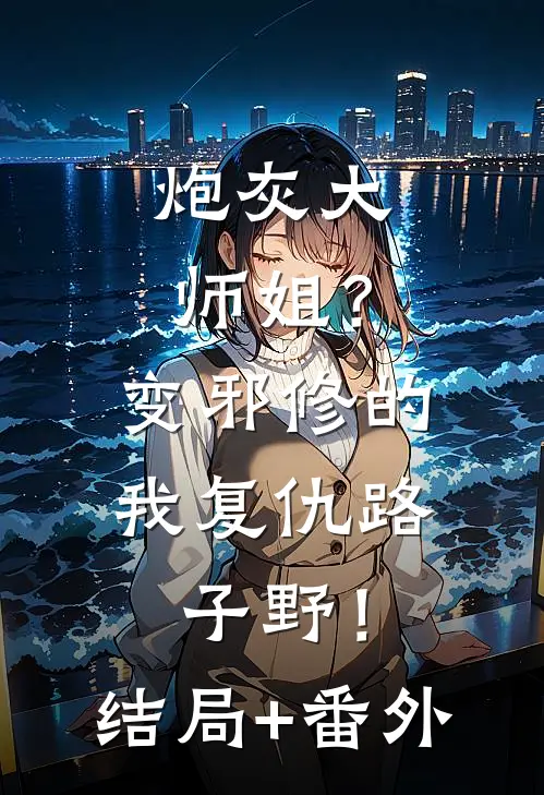 炮灰大师姐？变邪修的我复仇路子野！结局+番外
