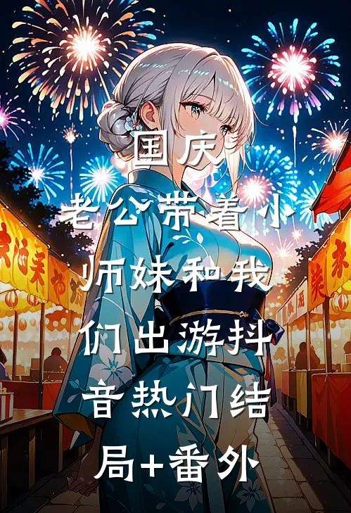 国庆，老公带着小师妹和我们出游抖音热门结局+番外
