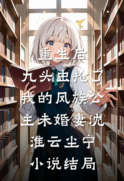 重生后，九头虫抢了我的凤族公主未婚妻沈淮云尘宁小说结局