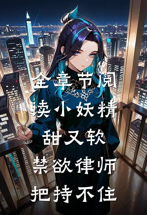 全章节阅读小妖精甜又软，禁欲律师把持不住