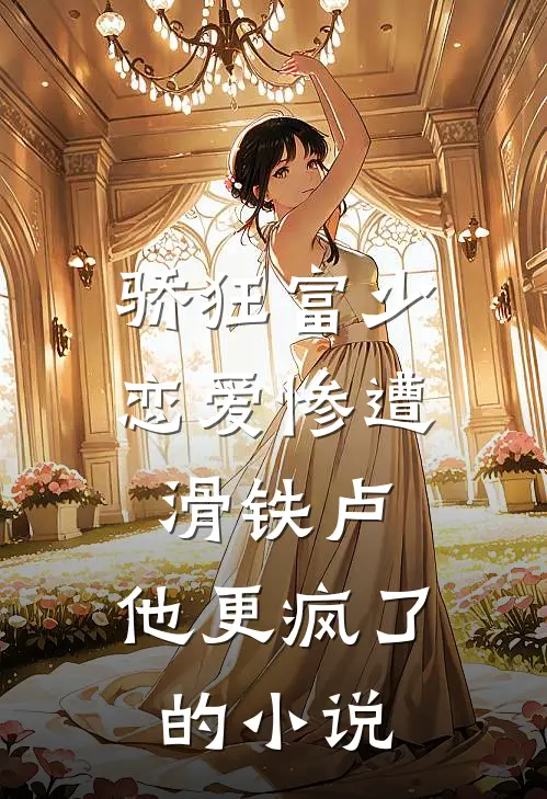 骄狂富少恋爱惨遭滑铁卢，他更疯了的小说