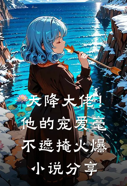 天降大佬！他的宠爱毫不遮掩火爆小说分享