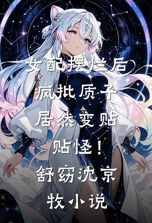 女配摆烂后，疯批质子居然变贴贴怪！舒窈沈京牧小说