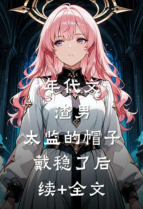 年代文：渣男，太监的帽子戴稳了后续+全文