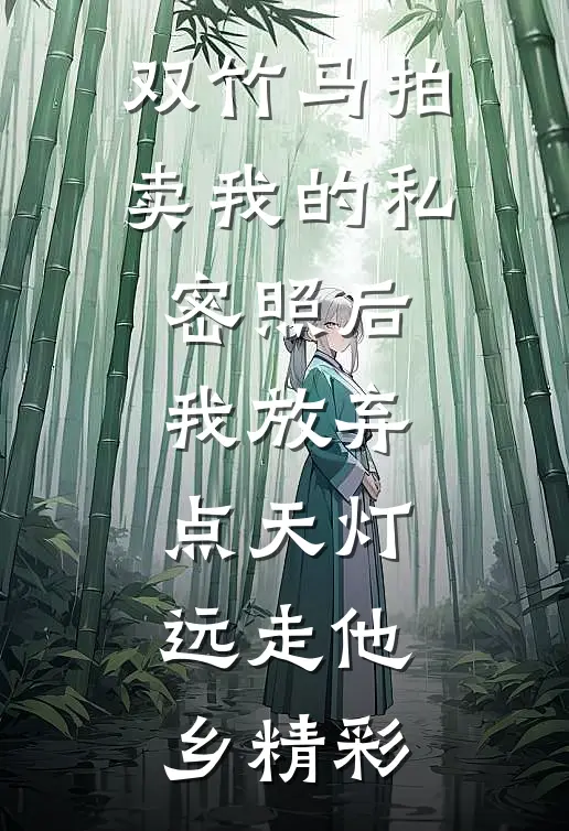 双竹马拍卖我的私密照后，我放弃点天灯，远走他乡精彩