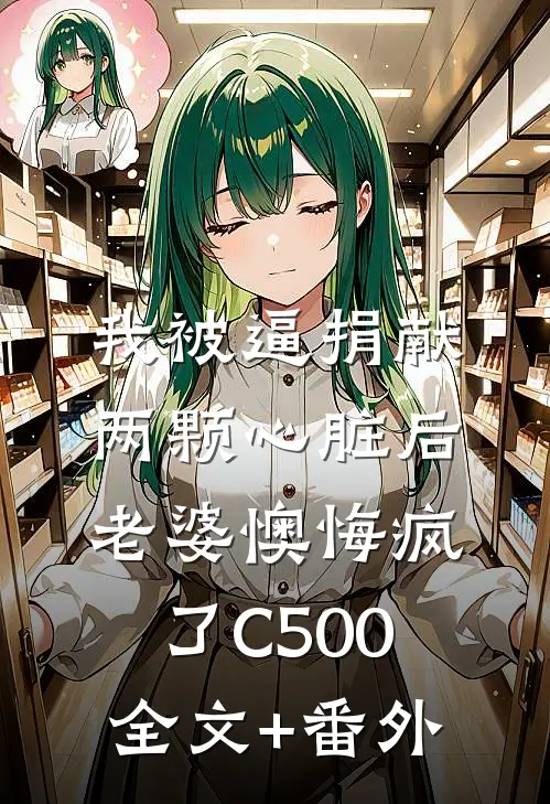 我被逼捐献两颗心脏后，老婆懊悔疯了C500全文+番外