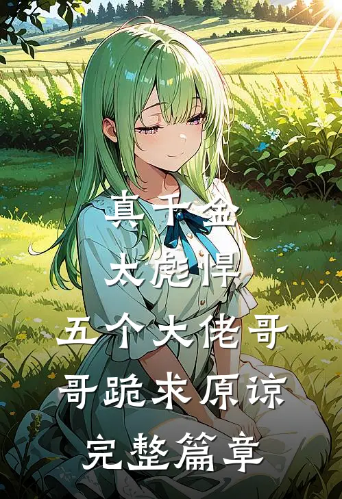 真千金太彪悍，五个大佬哥哥跪求原谅完整篇章