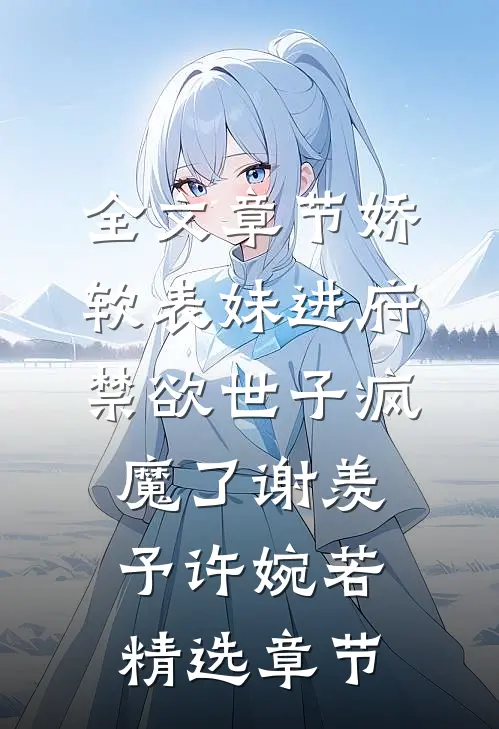 全文章节娇软表妹进府:禁欲世子疯魔了谢羡予许婉若精选章节