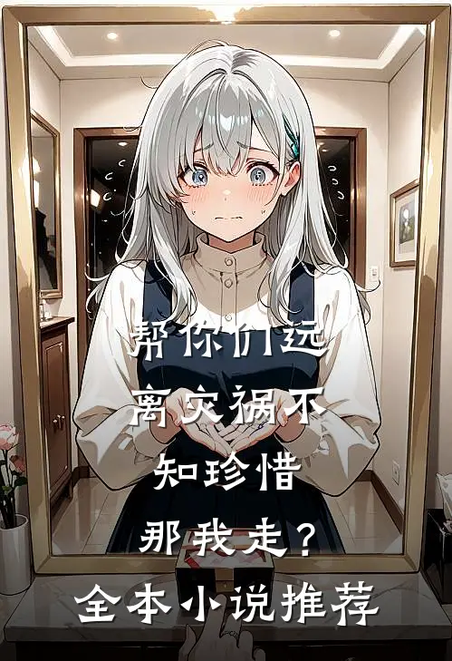 帮你们远离灾祸不知珍惜，那我走？全本小说推荐