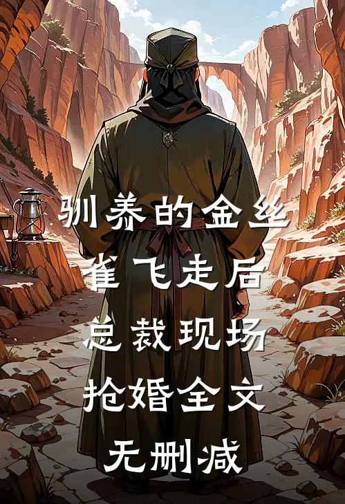 驯养的金丝雀飞走后，总裁现场抢婚全文无删减