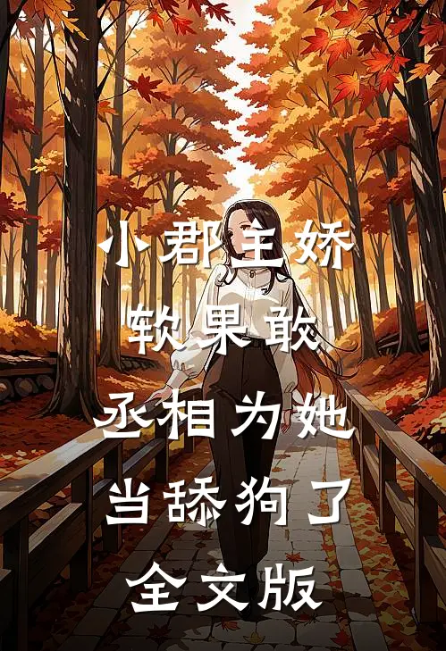 小郡主娇软果敢，丞相为她当舔狗了全文版
