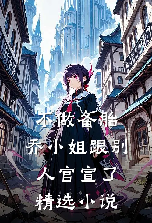 不做备胎，乔小姐跟别人官宣了精选小说
