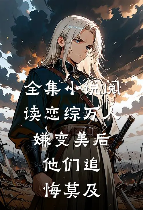 全集小说阅读恋综万人嫌变美后，他们追悔莫及