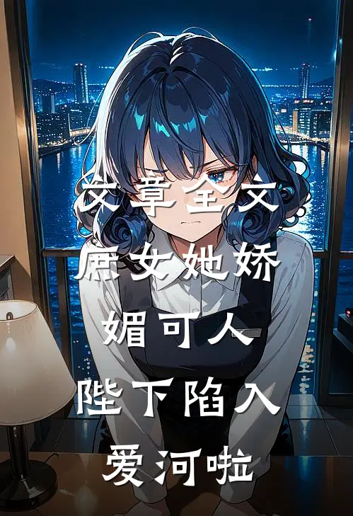 文章全文庶女她娇媚可人，陛下陷入爱河啦