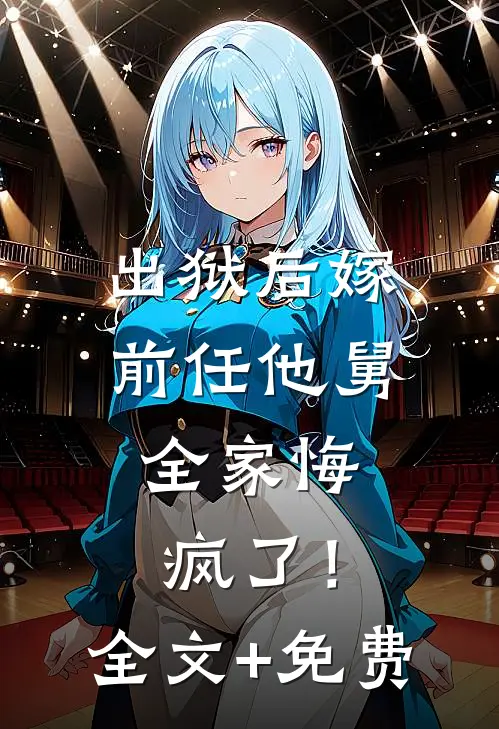 出狱后嫁前任他舅，全家悔疯了！全文+免费