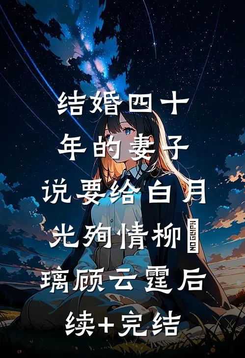结婚四十年的妻子，说要给白月光殉情柳玥璃顾云霆后续+完结
