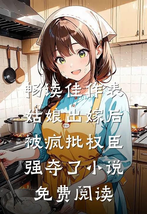 畅读佳作表姑娘出嫁后被疯批权臣强夺了小说免费阅读