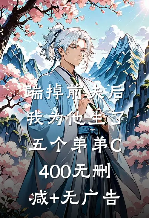 踹掉前夫后，我为他生了五个弟弟C400无删减+无广告
