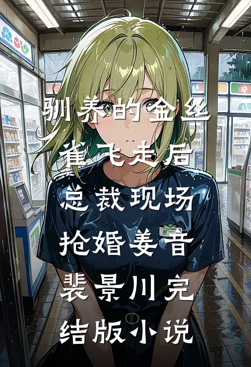 驯养的金丝雀飞走后，总裁现场抢婚姜音裴景川完结版小说