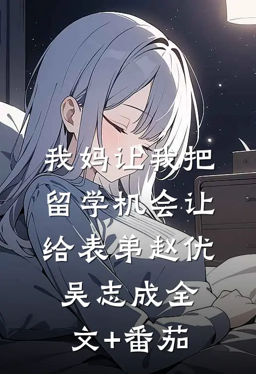 我妈让我把留学机会让给表弟赵优吴志成全文+番茄