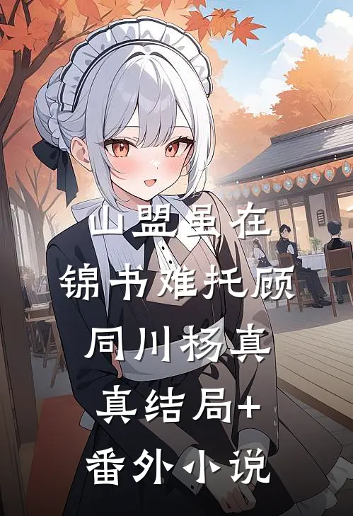 山盟虽在，锦书难托顾同川杨真真结局+番外小说