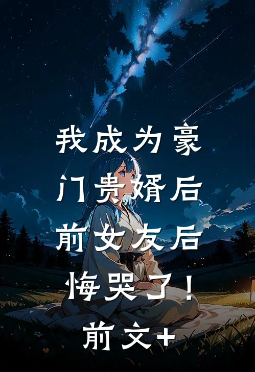 我成为豪门贵婿后，前女友后悔哭了！前文+