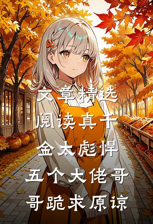 文章精选阅读真千金太彪悍，五个大佬哥哥跪求原谅