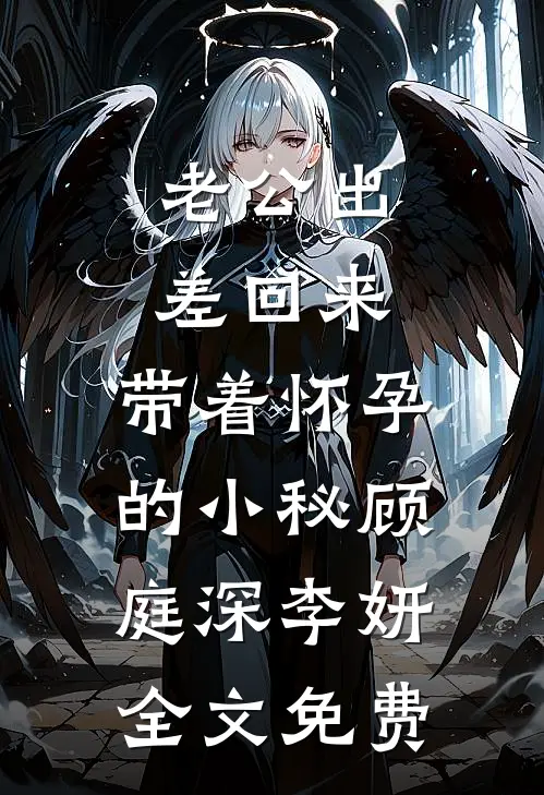 老公出差回来，带着怀孕的小秘顾庭深李妍全文免费