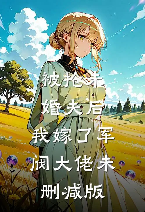 被抢未婚夫后，我嫁了军阀大佬未删减版