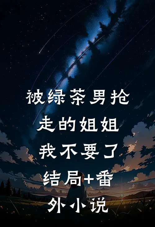 被绿茶男抢走的姐姐，我不要了结局+番外小说