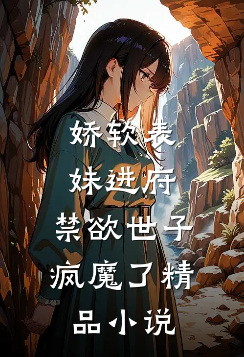 娇软表妹进府：禁欲世子疯魔了精品小说