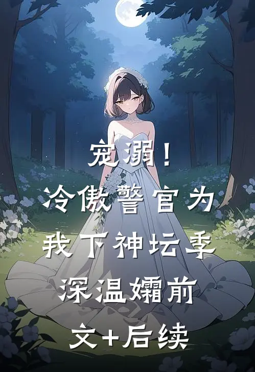 宠溺！冷傲警官为我下神坛季深温孀前文+后续