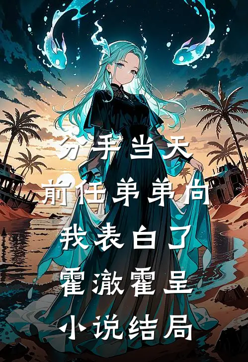 分手当天，前任弟弟向我表白了霍澈霍呈小说结局