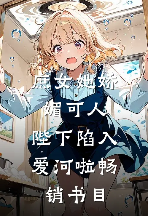 庶女她娇媚可人，陛下陷入爱河啦畅销书目