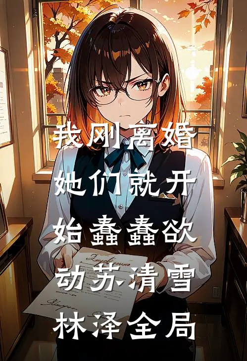 我刚离婚，她们就开始蠢蠢欲动苏清雪林泽全局