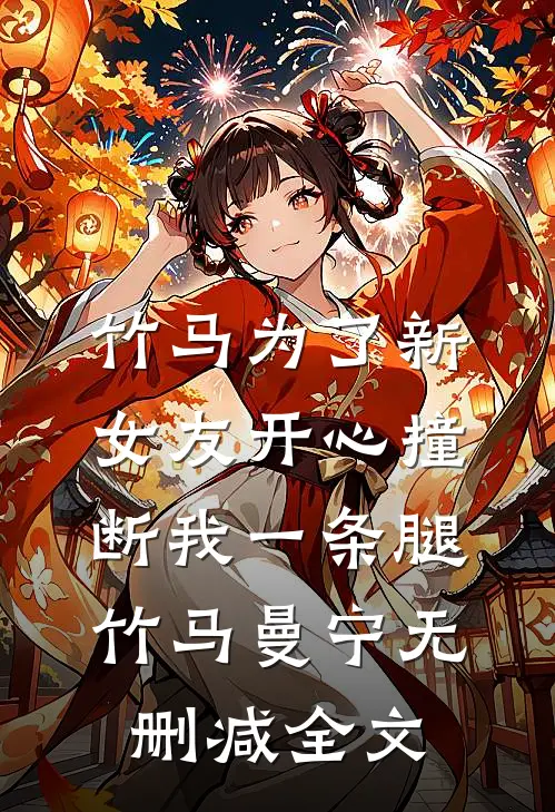 竹马为了新女友开心撞断我一条腿竹马曼宁无删减全文