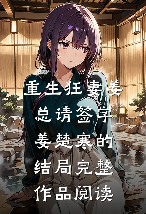 重生狂妻姜总请签字姜楚寒的结局完整作品阅读