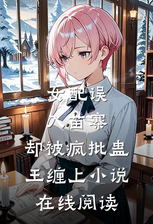 女配误入苗寨，却被疯批蛊王缠上小说在线阅读