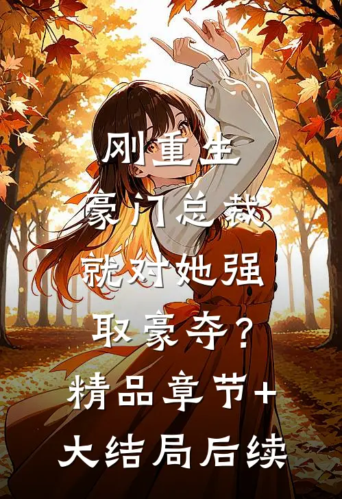 刚重生，豪门总裁就对她强取豪夺？精品章节+大结局后续