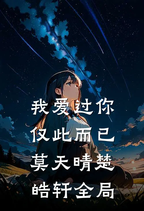 我爱过你，仅此而已莫天晴楚皓轩全局