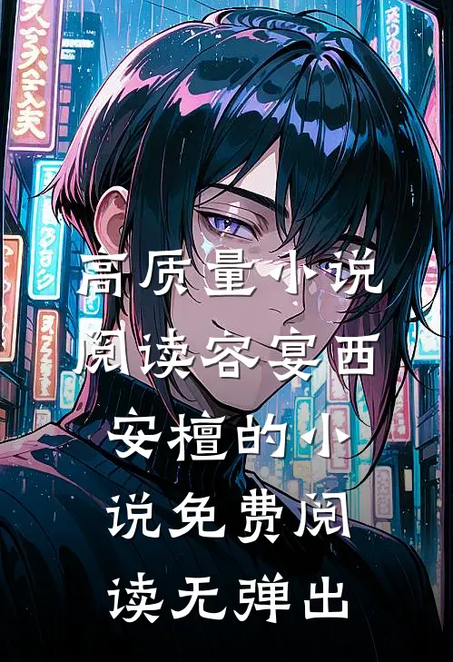 高质量小说阅读容宴西安檀的小说免费阅读无弹出