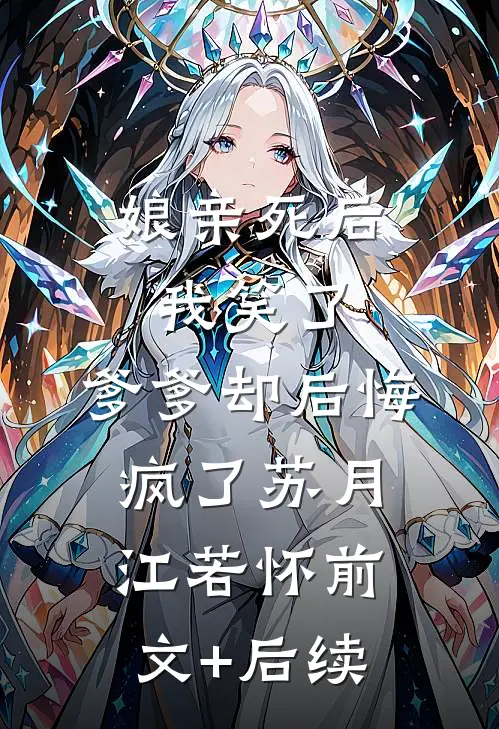 娘亲死后我笑了，爹爹却后悔疯了苏月江若怀前文+后续