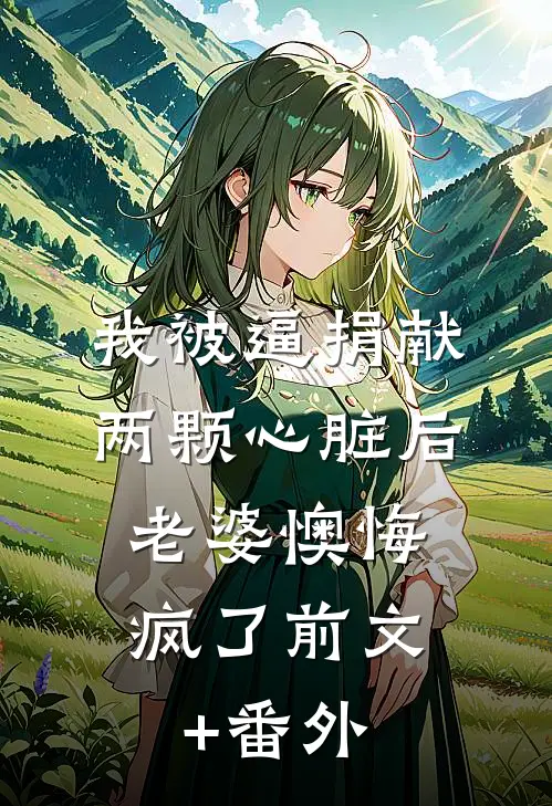 我被逼捐献两颗心脏后，老婆懊悔疯了前文+番外