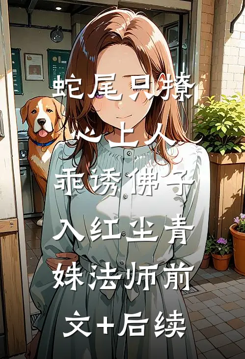 蛇尾只撩心上人，乖诱佛子入红尘青姝法师前文+后续